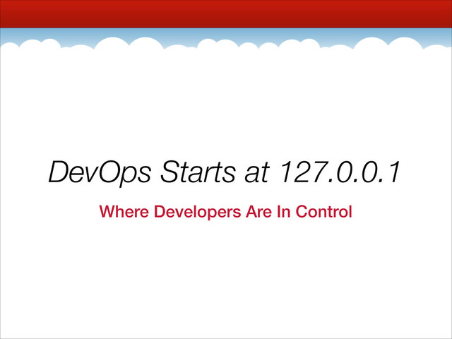 DevOps Starts at 127.0.0.1
Where Developers Are In Control
