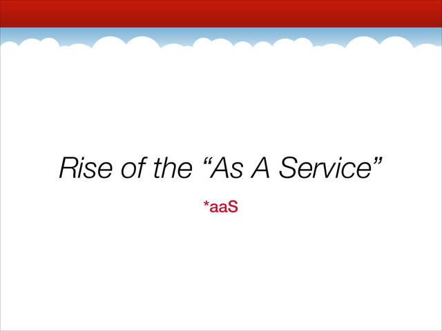 Rise of the “As A Service”
*aaS
