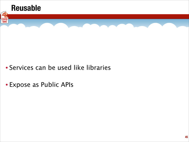 Reusable
• Services can be used like libraries
• Expose as Public APIs
!45

