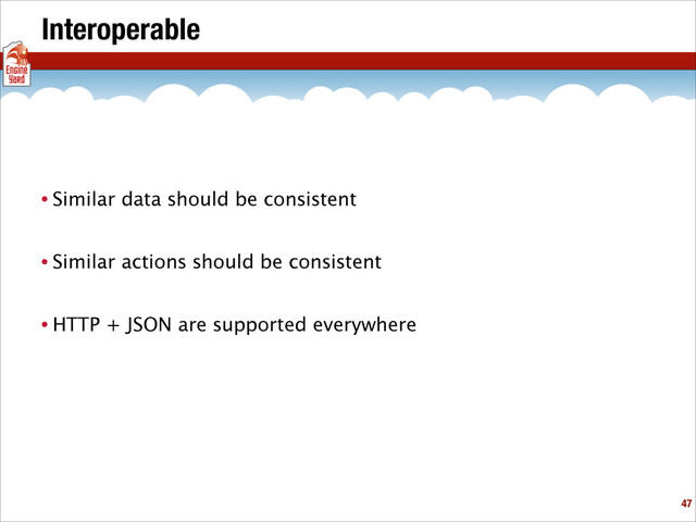 Interoperable
• Similar data should be consistent
• Similar actions should be consistent
• HTTP + JSON are supported everywhere
!47
