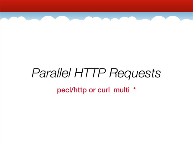 Parallel HTTP Requests
pecl/http or curl_multi_*
