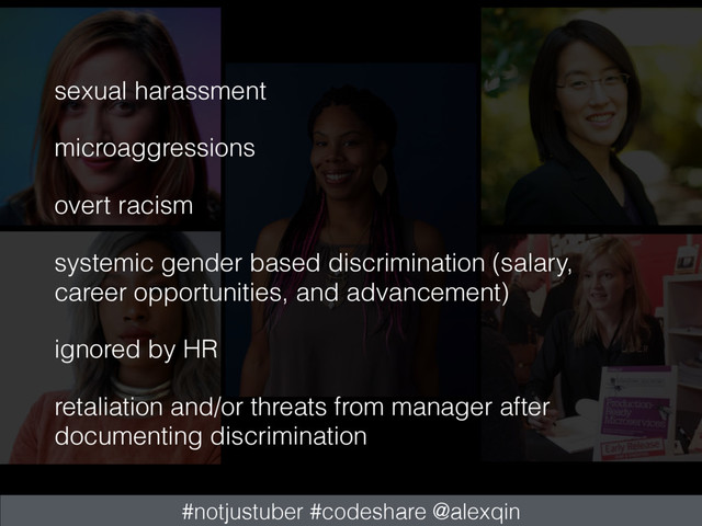 #notjustuber #codeshare @alexqin
sexual harassment
microaggressions
overt racism
systemic gender based discrimination (salary,
career opportunities, and advancement)
ignored by HR
retaliation and/or threats from manager after
documenting discrimination
