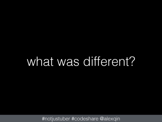 what was different?
#notjustuber #codeshare @alexqin
