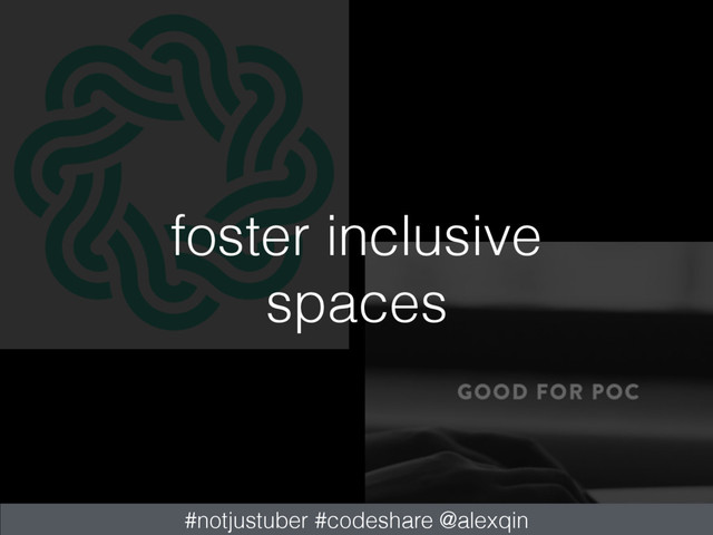 foster inclusive
spaces
#notjustuber #codeshare @alexqin
