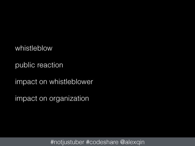 whistleblow
public reaction
impact on whistleblower
impact on organization
#notjustuber #codeshare @alexqin
