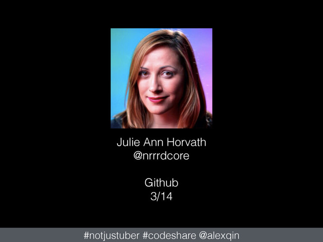 Julie Ann Horvath
@nrrrdcore
Github
3/14
#notjustuber #codeshare @alexqin
