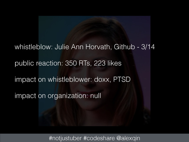 whistleblow: Julie Ann Horvath, Github - 3/14
public reaction: 350 RTs, 223 likes
impact on whistleblower: doxx, PTSD
impact on organization: null
#notjustuber #codeshare @alexqin
