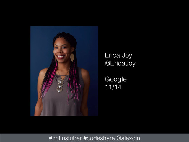 Erica Joy
@EricaJoy
Google
11/14
#notjustuber #codeshare @alexqin

