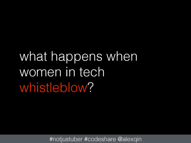 what happens when
women in tech
whistleblow?
#notjustuber #codeshare @alexqin
