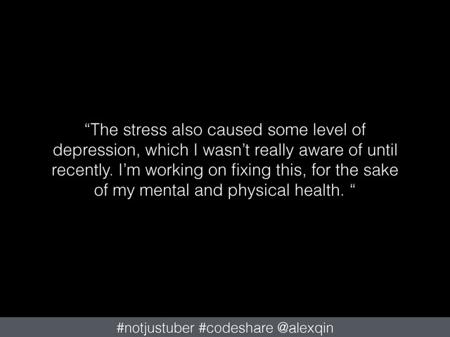 “The stress also caused some level of
depression, which I wasn’t really aware of until
recently. I’m working on ﬁxing this, for the sake
of my mental and physical health. “
#notjustuber #codeshare @alexqin
