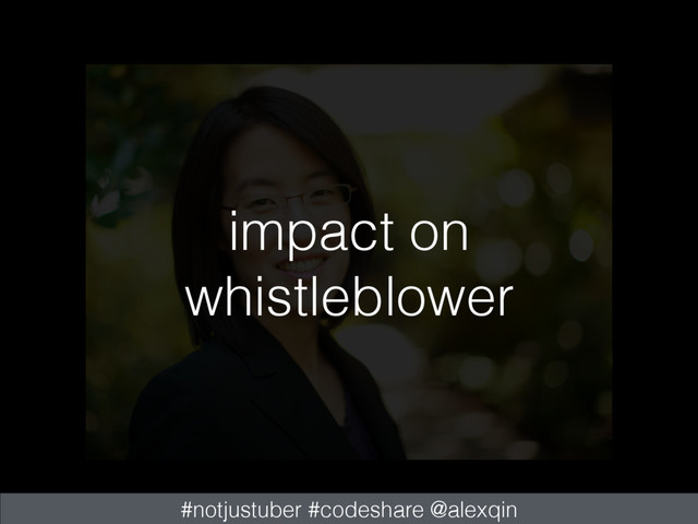 impact on
whistleblower
#notjustuber #codeshare @alexqin
