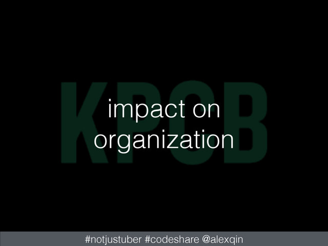 impact on
organization
#notjustuber #codeshare @alexqin
