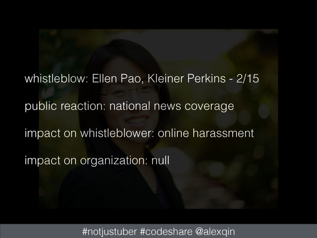 whistleblow: Ellen Pao, Kleiner Perkins - 2/15
public reaction: national news coverage
impact on whistleblower: online harassment
impact on organization: null
#notjustuber #codeshare @alexqin
