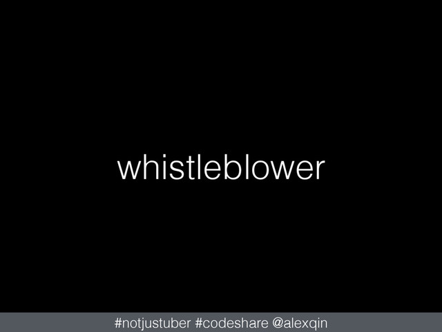 whistleblower
#notjustuber #codeshare @alexqin

