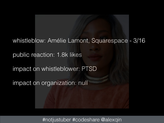 whistleblow: Amélie Lamont, Squarespace - 3/16
public reaction: 1.8k likes
impact on whistleblower: PTSD
impact on organization: null
#notjustuber #codeshare @alexqin
