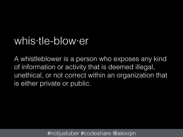 whis·tle-blow·er
A whistleblower is a person who exposes any kind
of information or activity that is deemed illegal,
unethical, or not correct within an organization that
is either private or public.
#notjustuber #codeshare @alexqin
