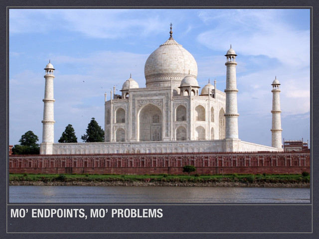 MO’ ENDPOINTS, MO’ PROBLEMS
`
