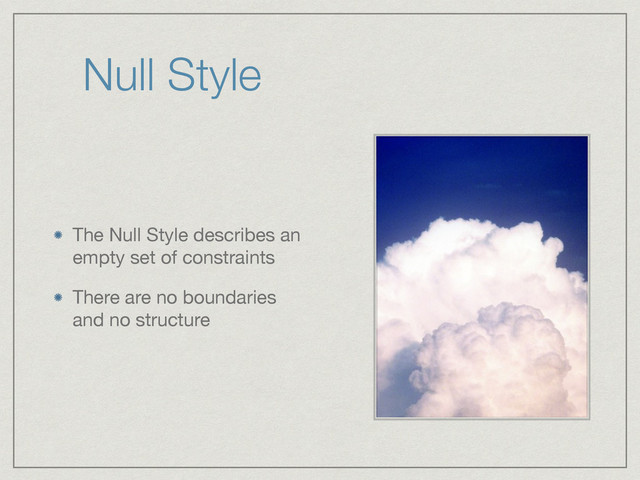 Null Style
The Null Style describes an
empty set of constraints

There are no boundaries
and no structure
