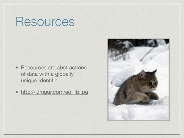 Resources
Resources are abstractions
of data with a globally
unique identiﬁer

http://i.imgur.com/eqTIb.jpg

