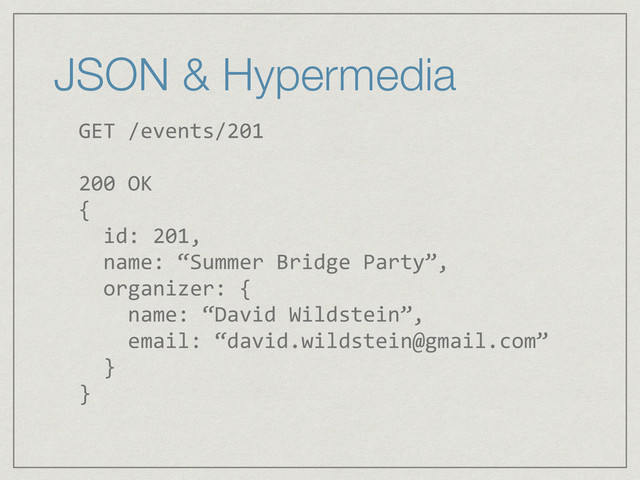 JSON & Hypermedia
GET	  /events/201	  
!
200	  OK	  
{	  
	  	  id:	  201,	  
	  	  name:	  “Summer	  Bridge	  Party”,	  
	  	  organizer:	  {	  
	  	  	  	  name:	  “David	  Wildstein”,	  
	  	  	  	  email:	  “david.wildstein@gmail.com”	  
	  	  }	  
}	  
