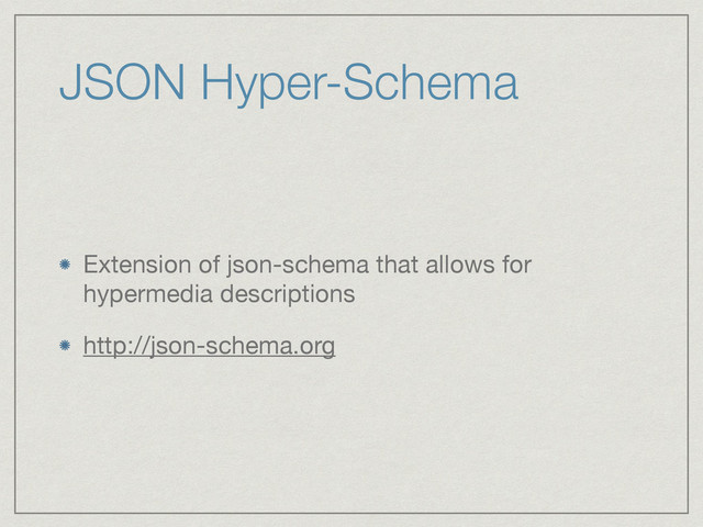 JSON Hyper-Schema
Extension of json-schema that allows for
hypermedia descriptions

http://json-schema.org
