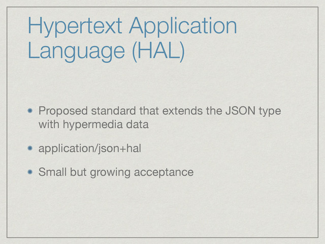 Hypertext Application
Language (HAL)
Proposed standard that extends the JSON type
with hypermedia data

application/json+hal

Small but growing acceptance
