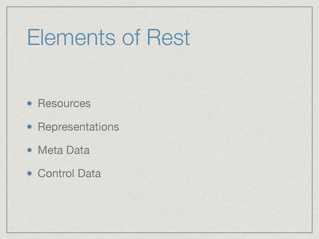 Elements of Rest
Resources

Representations

Meta Data

Control Data
