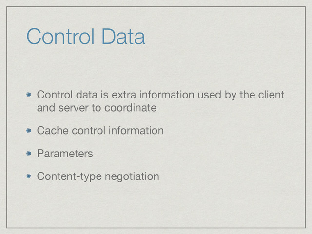 Control Data
Control data is extra information used by the client
and server to coordinate

Cache control information

Parameters

Content-type negotiation
