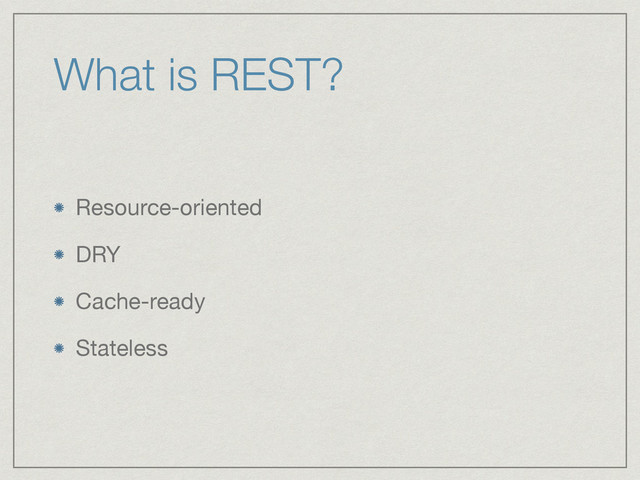 What is REST?
Resource-oriented

DRY

Cache-ready

Stateless
