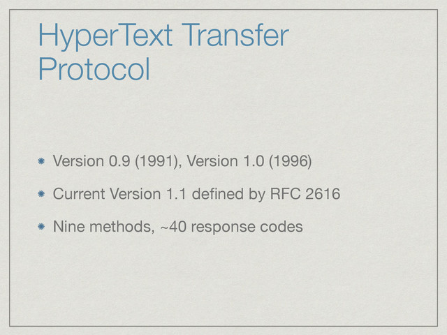 HyperText Transfer
Protocol
Version 0.9 (1991), Version 1.0 (1996)

Current Version 1.1 deﬁned by RFC 2616

Nine methods, ~40 response codes
