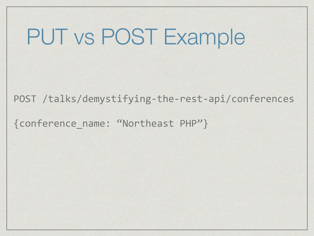 PUT vs POST Example
POST	  /talks/demystifying-­‐the-­‐rest-­‐api/conferences	  
!
{conference_name:	  “Northeast	  PHP”}	  
