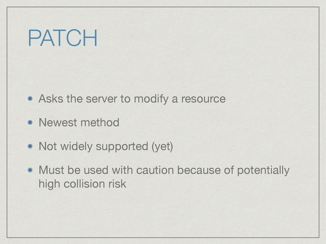 PATCH
Asks the server to modify a resource

Newest method

Not widely supported (yet)

Must be used with caution because of potentially
high collision risk
