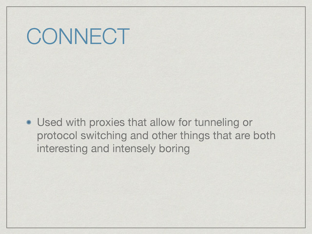 CONNECT
Used with proxies that allow for tunneling or
protocol switching and other things that are both
interesting and intensely boring
