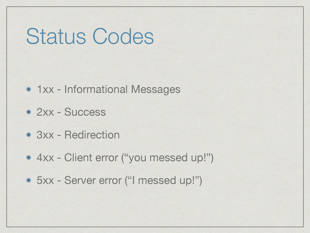 Status Codes
1xx - Informational Messages

2xx - Success

3xx - Redirection

4xx - Client error (“you messed up!”)

5xx - Server error (“I messed up!”)
