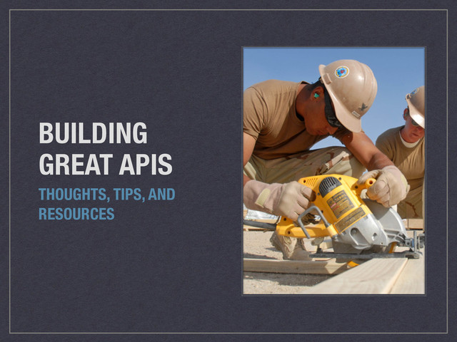 BUILDING
GREAT APIS
THOUGHTS, TIPS, AND
RESOURCES

