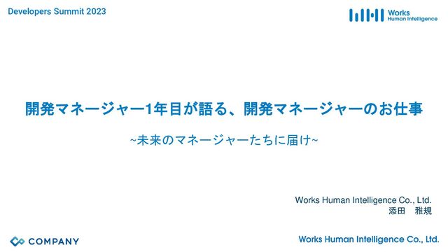 開発マネージャー1年目が語る、開発マネージャーのお仕事
~未来のマネージャーたちに届け~
Works Human Intelligence Co., Ltd.
添田 雅規
Developers Summit 2023
