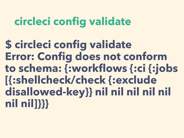 circleci conﬁg validate
$ circleci conﬁg validate
Error: Conﬁg does not conform
to schema: {:workﬂows {:ci {:jobs
[{:shellcheck/check {:exclude
disallowed-key}} nil nil nil nil nil
nil nil]}}}
