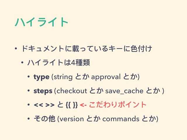 ハイライト
• ドキュメントに載っているキーに⾊色付け
• ハイライトは4種類類
• type (string とか approval とか)
• steps (checkout とか save_cache とか )
• << >> と {{ }} <- こだわりポイント
• その他 (version とか commands とか)
