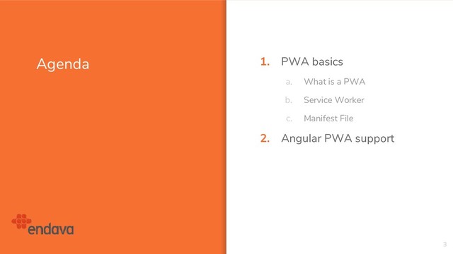 Agenda 1. PWA basics
a. What is a PWA
b. Service Worker
c. Manifest File
2. Angular PWA support
3
