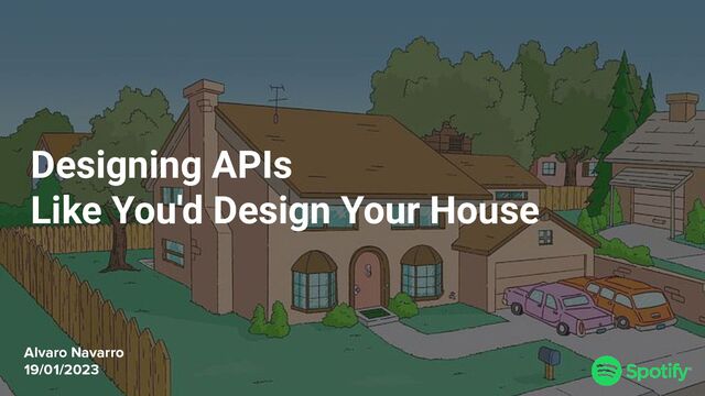 Designing APIs
Like You'd Design Your House
Alvaro Navarro
19/01/2023
