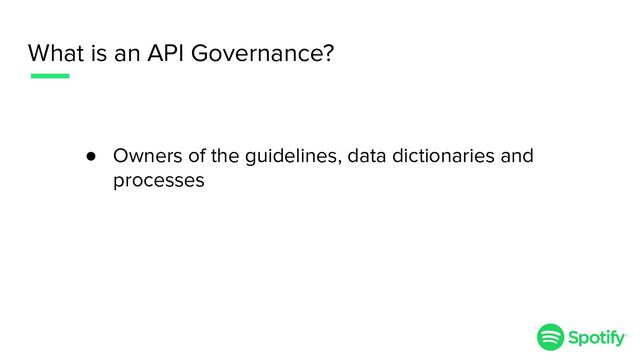 What is an API Governance?
● Owners of the guidelines, data dictionaries and
processes
