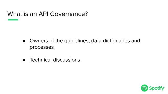 What is an API Governance?
● Owners of the guidelines, data dictionaries and
processes
● Technical discussions
