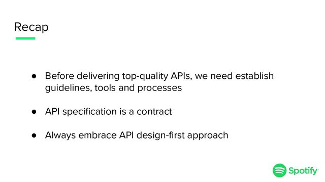 Recap
● Before delivering top-quality APIs, we need establish
guidelines, tools and processes
● API speciﬁcation is a contract
● Always embrace API design-ﬁrst approach
