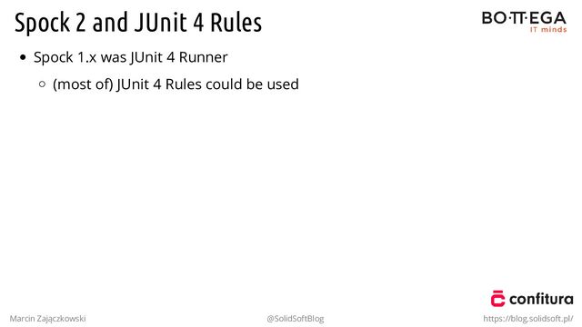 Spock 2 and JUnit 4 Rules
Spock 1.x was JUnit 4 Runner
(most of) JUnit 4 Rules could be used
Marcin Zajączkowski @SolidSoftBlog https://blog.solidsoft.pl/
