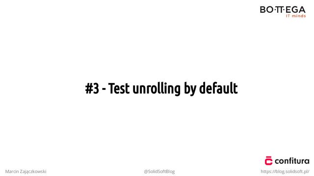 #3 - Test unrolling by default
Marcin Zajączkowski @SolidSoftBlog https://blog.solidsoft.pl/
