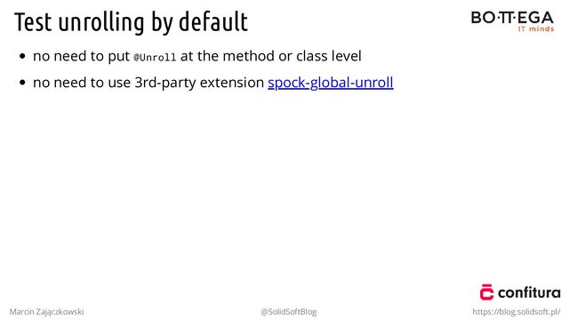 Test unrolling by default
no need to put @Unroll at the method or class level
no need to use 3rd-party extension spock-global-unroll
Marcin Zajączkowski @SolidSoftBlog https://blog.solidsoft.pl/
