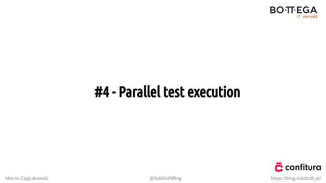 #4 - Parallel test execution
Marcin Zajączkowski @SolidSoftBlog https://blog.solidsoft.pl/
