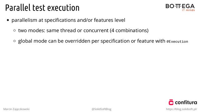 Parallel test execution
parallelism at speciﬁcations and/or features level
two modes: same thread or concurrent (4 combinations)
global mode can be overridden per speciﬁcation or feature with @Execution
Marcin Zajączkowski @SolidSoftBlog https://blog.solidsoft.pl/
