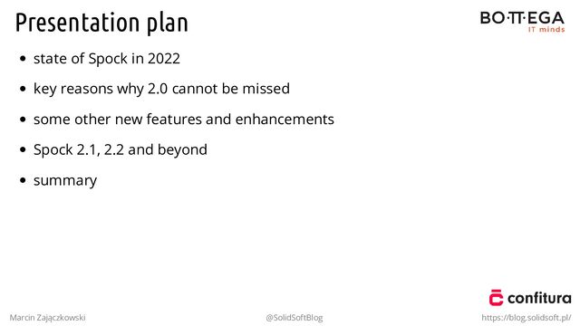 Presentation plan
state of Spock in 2022
key reasons why 2.0 cannot be missed
some other new features and enhancements
Spock 2.1, 2.2 and beyond
summary
Marcin Zajączkowski @SolidSoftBlog https://blog.solidsoft.pl/
