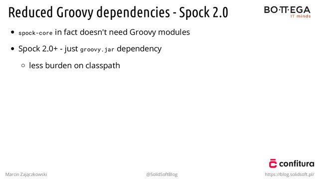 Reduced Groovy dependencies - Spock 2.0
spock-core in fact doesn't need Groovy modules
Spock 2.0+ - just groovy.jar dependency
less burden on classpath
Marcin Zajączkowski @SolidSoftBlog https://blog.solidsoft.pl/
